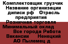 Комплектовщик-грузчик › Название организации ­ диписи.рф › Отрасль предприятия ­ Розничная торговля › Минимальный оклад ­ 28 000 - Все города Работа » Вакансии   . Ненецкий АО,Пылемец д.